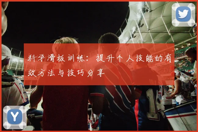 科学滑板训练：提升个人技能的有效方法与技巧分享