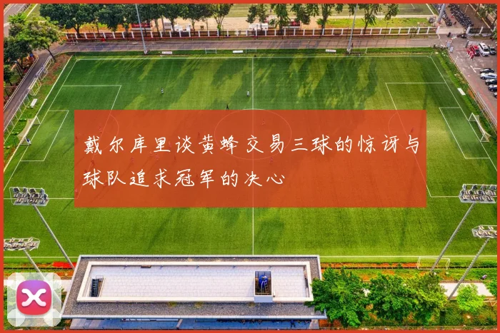 戴尔库里谈黄蜂交易三球的惊讶与球队追求冠军的决心