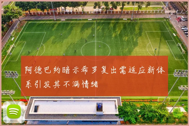 阿德巴约暗示希罗复出需适应新体系引发其不满情绪
