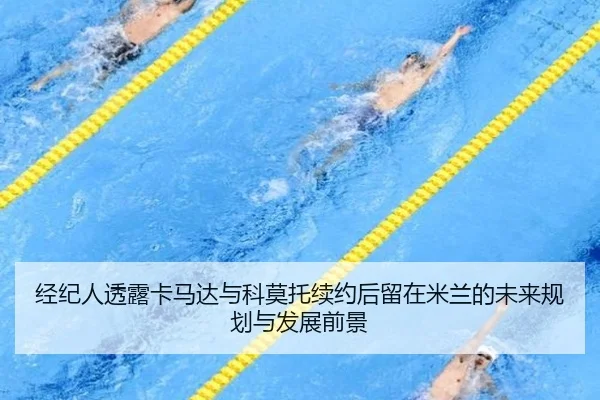 经纪人透露卡马达与科莫托续约后留在米兰的未来规划与发展前景