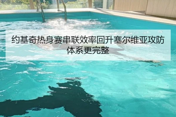 约基奇热身赛串联效率回升塞尔维亚攻防体系更完整