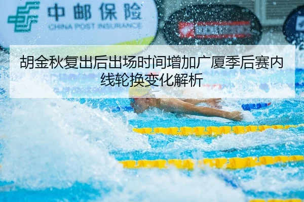 胡金秋复出后出场时间增加广厦季后赛内线轮换变化解析